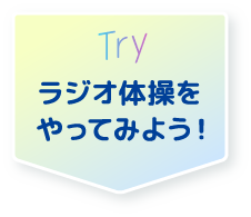 Try ラジオ体操をやってみよう!